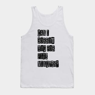 Can I Borrow You for Five Minutes? Tank Top